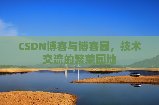 CSDN博客与博客园，技术交流的繁荣园地